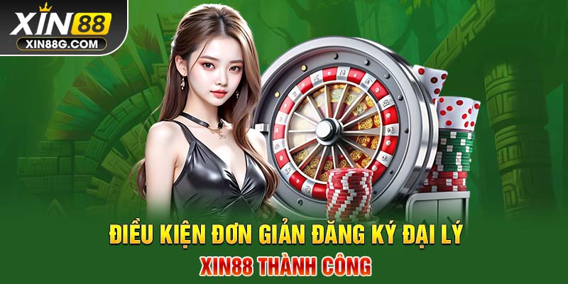 Điều kiện đơn giản đăng ký đại lý Xin88 thành công