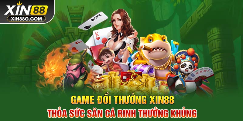 Game đổi thưởng Xin88 thỏa sức săn cá rinh thưởng khủng