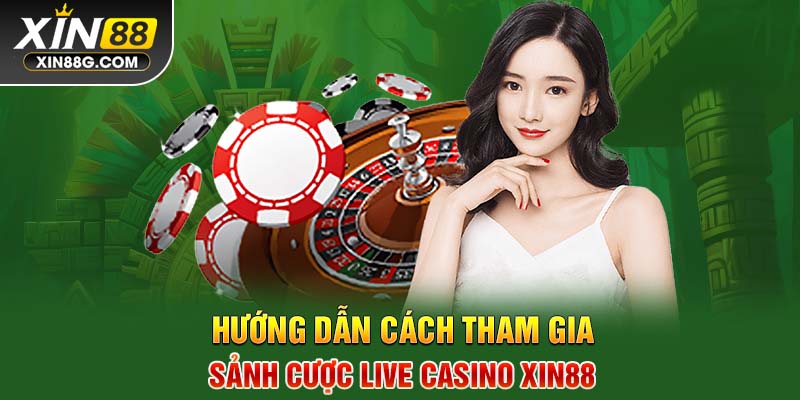 Hướng dẫn cách tham gia sảnh cược Live Casino Xin88