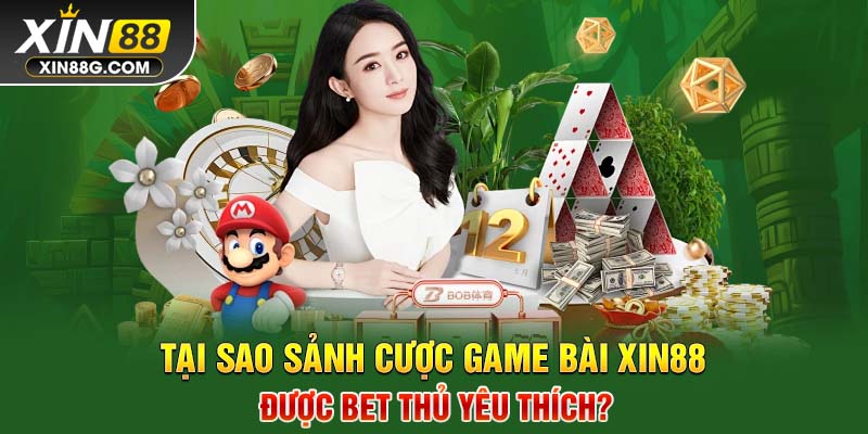 Tại sao sảnh cược game bài Xin88 được bet thủ yêu thích?