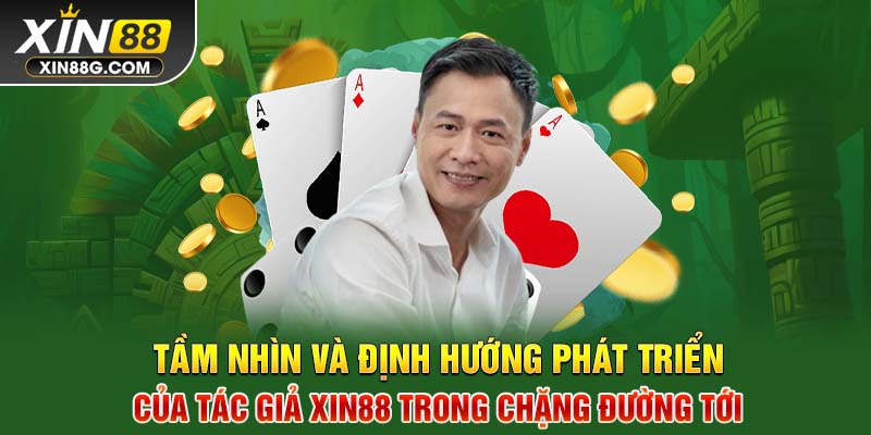 Tầm nhìn và định hướng phát triển của Tác giả Xin88 trong chặng đường tới