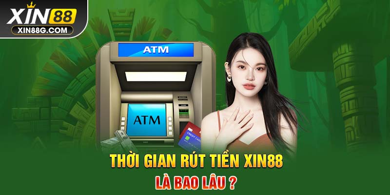 Thời gian rút tiền Xin88 là bao lâu?