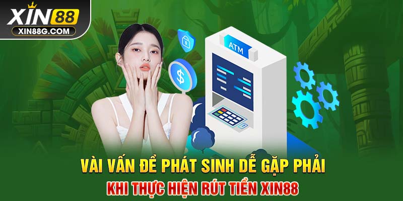 Vài vấn đề phát sinh dễ gặp phải khi thực hiện rút tiền Xin88